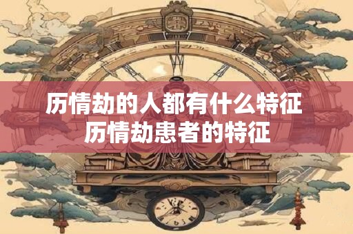 历情劫的人都有什么特征 历情劫患者的特征