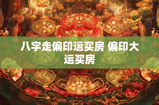 八字走偏印运买房 偏印大运买房