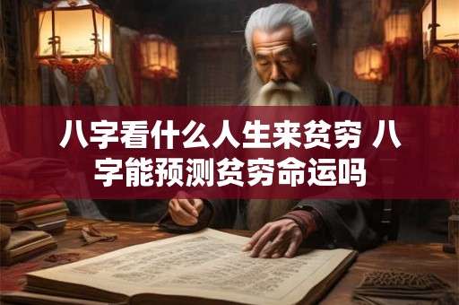八字看什么人生来贫穷 八字能预测贫穷命运吗