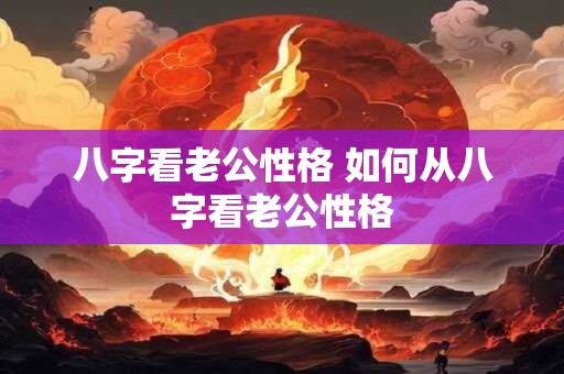 八字看老公性格 如何从八字看老公性格