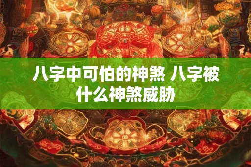 八字中可怕的神煞 八字被什么神煞威胁