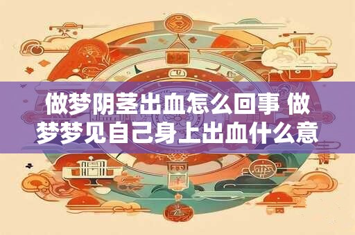 做梦阴茎出血怎么回事 做梦梦见自己身上出血什么意思