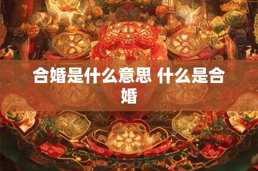 合婚是什么意思 什么是合婚