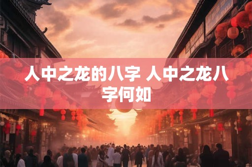 人中之龙的八字 人中之龙八字何如