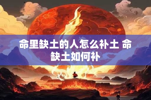 命里缺土的人怎么补土 命缺土如何补