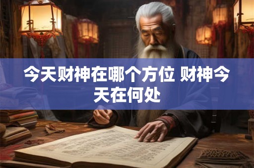 今天财神在哪个方位 财神今天在何处
