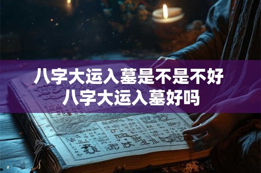 八字大运入墓是不是不好 八字大运入墓好吗