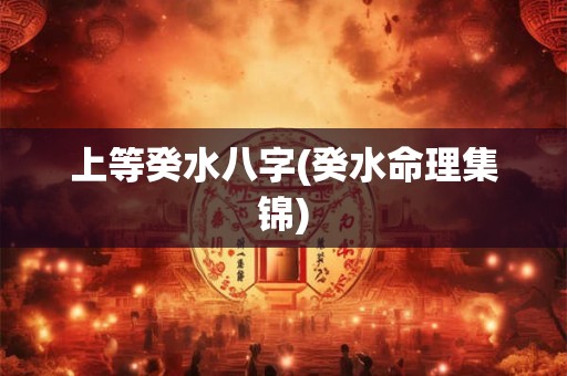 上等癸水八字(癸水命理集锦)