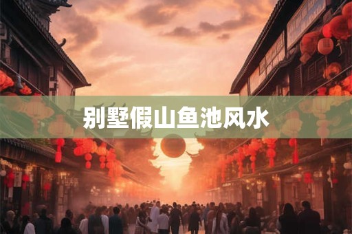 别墅假山鱼池风水