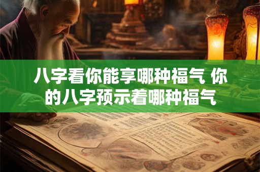 八字看你能享哪种福气 你的八字预示着哪种福气