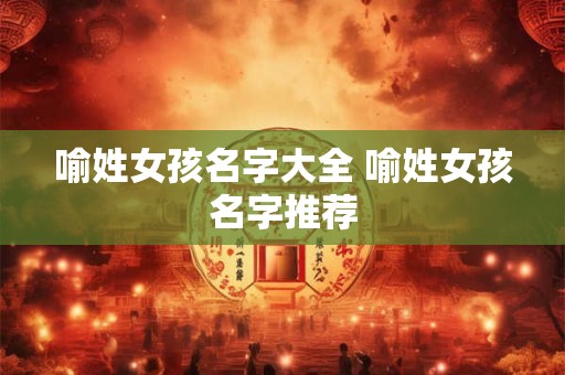 喻姓女孩名字大全 喻姓女孩名字推荐