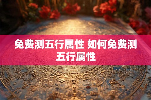 免费测五行属性 如何免费测五行属性