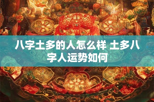 八字土多的人怎么样 土多八字人运势如何