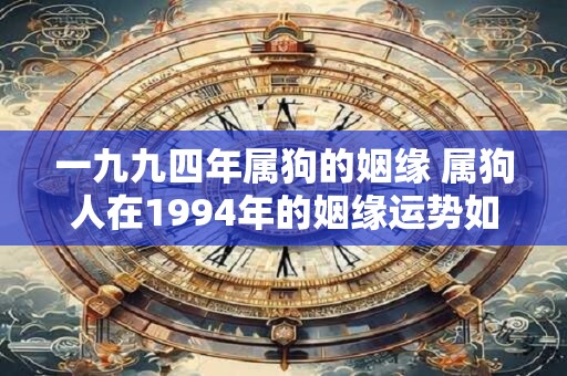 一九九四年属狗的姻缘 属狗人在1994年的姻缘运势如何