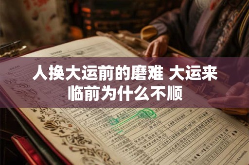 人换大运前的磨难 大运来临前为什么不顺