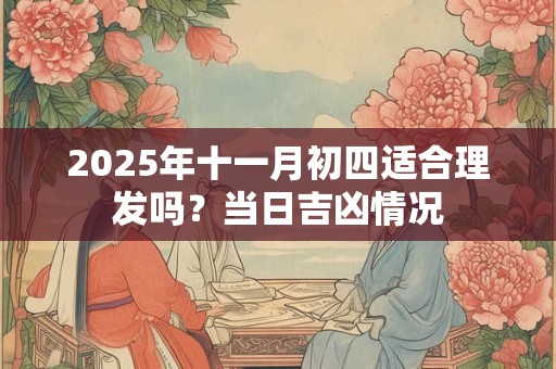 2025年十一月初四适合理发吗？当日吉凶情况