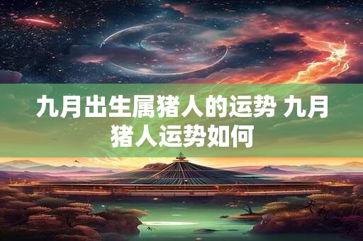 九月出生属猪人的运势 九月猪人运势如何