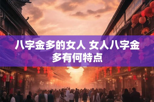 八字金多的女人 女人八字金多有何特点