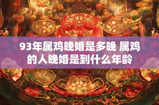 93年属鸡晚婚是多晚 属鸡的人晚婚是到什么年龄