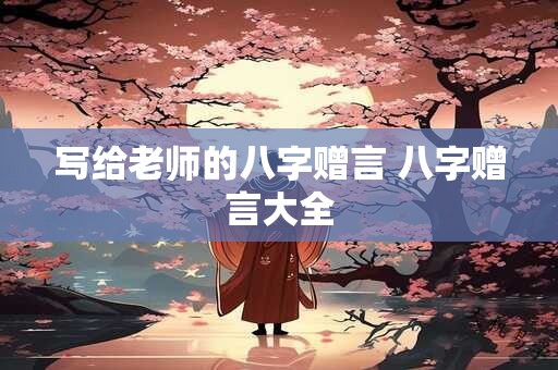 写给老师的八字赠言 八字赠言大全