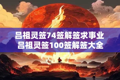 吕祖灵签74签解签求事业 吕祖灵签100签解签大全