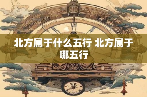 北方属于什么五行 北方属于哪五行