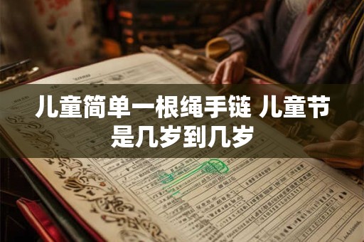 儿童简单一根绳手链 儿童节是几岁到几岁