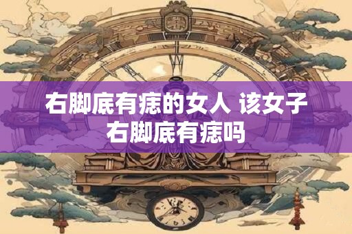 右脚底有痣的女人 该女子右脚底有痣吗
