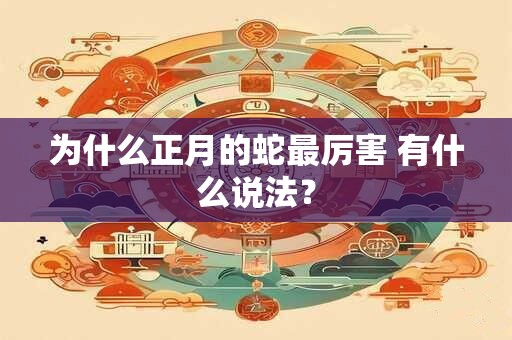 为什么正月的蛇最厉害 有什么说法？