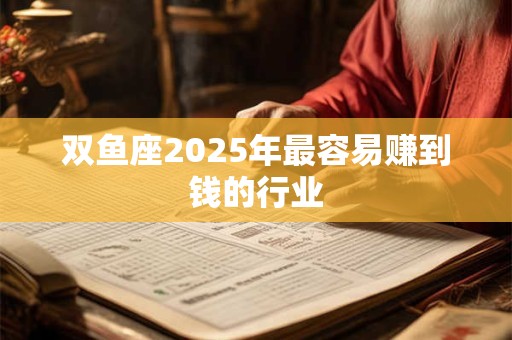 双鱼座2026年最容易赚到钱的行业 双鱼座2026年最容易赚到钱的行业