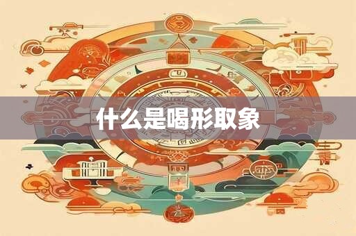 什么是喝形取象 什么是喝形取象