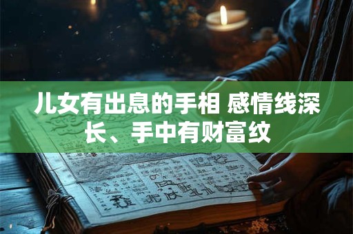 儿女有出息的手相 感情线深长、手中有财富纹