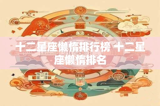 十二星座懒惰排行榜 十二星座懒惰排名