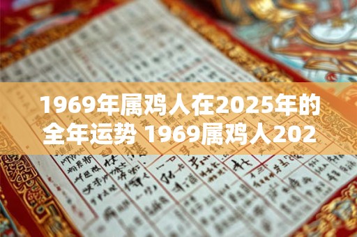 1969年属鸡人在2025年的全年运势 1969属鸡人2025年运势如何 1969年属鸡人在2025年的全年运势 1969属鸡人2025年运势如何