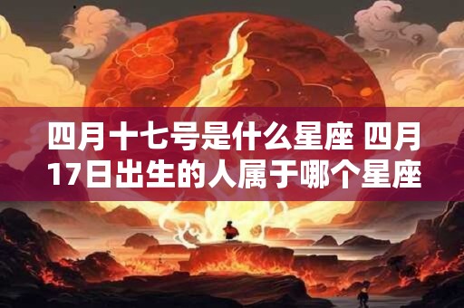 四月十七号是什么星座 四月17日出生的人属于哪个星座