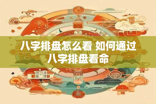 八字排盘怎么看 如何通过八字排盘看命