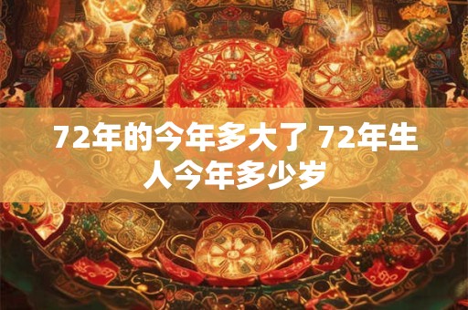 72年的今年多大了 72年生人今年多少岁