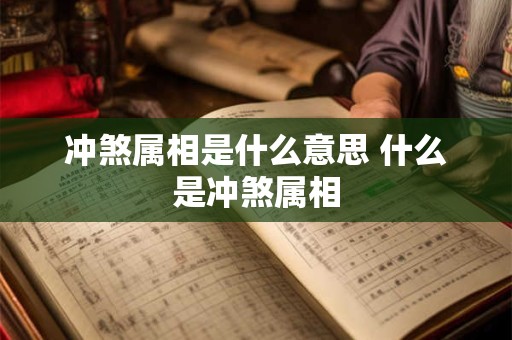 冲煞属相是什么意思 什么是冲煞属相