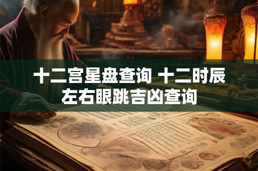十二宫星盘查询 十二时辰左右眼跳吉凶查询