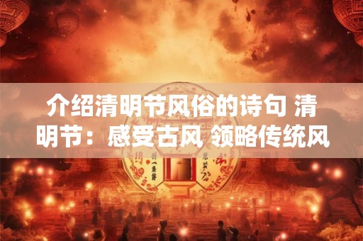 介绍清明节风俗的诗句 清明节：感受古风 领略传统风俗