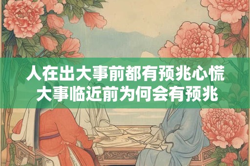 人在出大事前都有预兆心慌 大事临近前为何会有预兆心慌