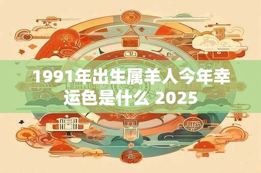 1991年出生属羊人今年幸运色是什么 2025