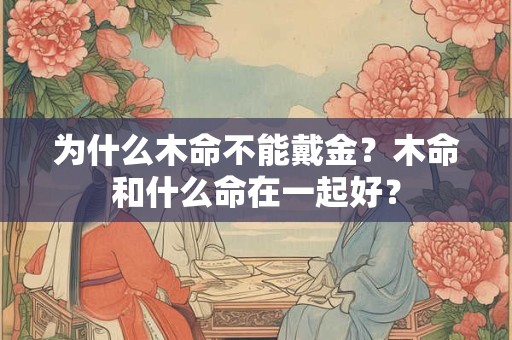 为什么木命不能戴金？木命和什么命在一起好？