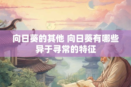 向日葵的其他 向日葵有哪些异于寻常的特征