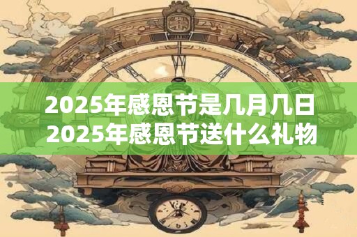 2025年感恩节是几月几日 2025年感恩节送什么礼物