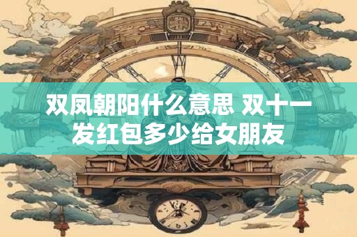 双凤朝阳什么意思 双十一发红包多少给女朋友