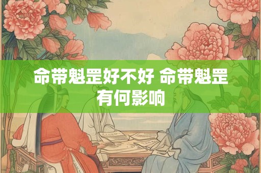 命带魁罡好不好 命带魁罡有何影响