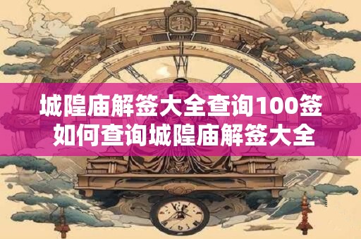 城隍庙解签大全查询100签 如何查询城隍庙解签大全100签