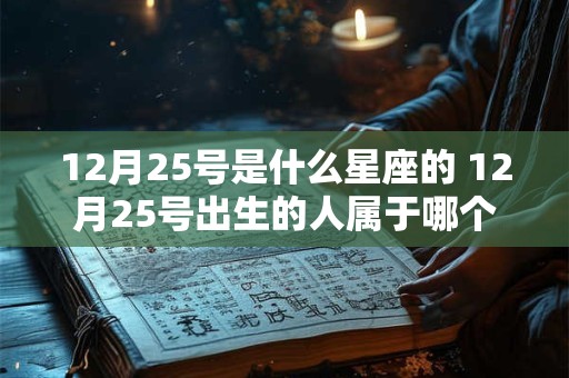 12月25号是什么星座的 12月25号出生的人属于哪个星座