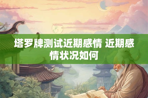 塔罗牌测试近期感情 近期感情状况如何